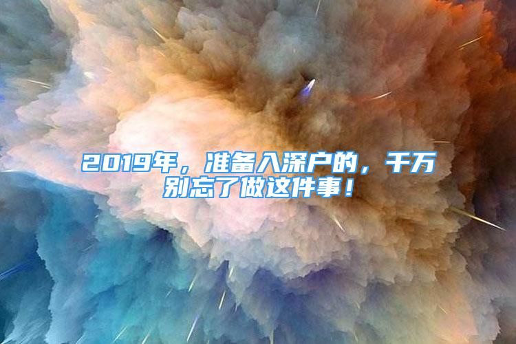 2019年，準(zhǔn)備入深戶的，千萬別忘了做這件事！