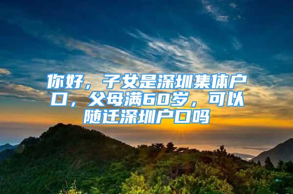 你好，子女是深圳集體戶口，父母滿60歲，可以隨遷深圳戶口嗎