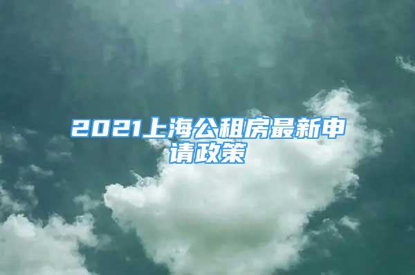 2021上海公租房最新申請政策