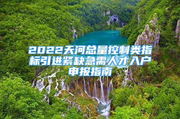 2022天河總量控制類指標(biāo)引進緊缺急需人才入戶申報指南