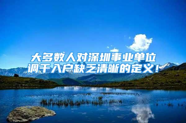 大多數(shù)人對(duì)深圳事業(yè)單位調(diào)干入戶缺乏清晰的定義！