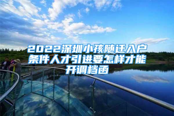 2022深圳小孩隨遷入戶條件人才引進(jìn)要怎樣才能開調(diào)檔函