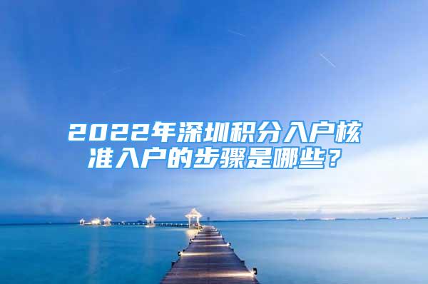 2022年深圳積分入戶核準(zhǔn)入戶的步驟是哪些？