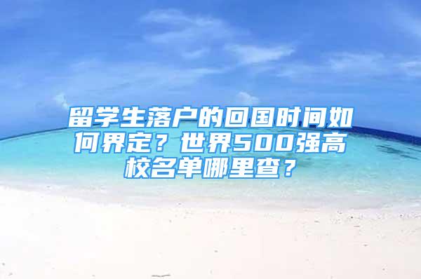 留學(xué)生落戶的回國(guó)時(shí)間如何界定？世界500強(qiáng)高校名單哪里查？