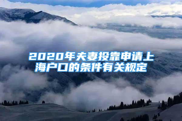 2020年夫妻投靠申請上海戶口的條件有關規(guī)定