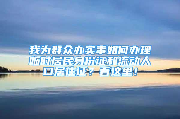 我為群眾辦實(shí)事如何辦理臨時居民身份證和流動人口居住證？看這里！