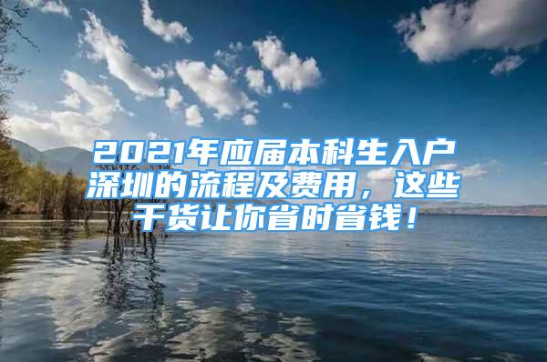 2021年應(yīng)屆本科生入戶深圳的流程及費(fèi)用，這些干貨讓你省時(shí)省錢！