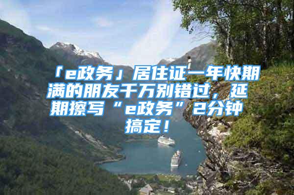 「e政務」居住證一年快期滿的朋友千萬別錯過，延期擦寫“e政務”2分鐘搞定！