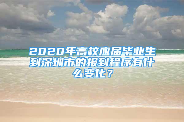 2020年高校應(yīng)屆畢業(yè)生到深圳市的報(bào)到程序有什么變化？