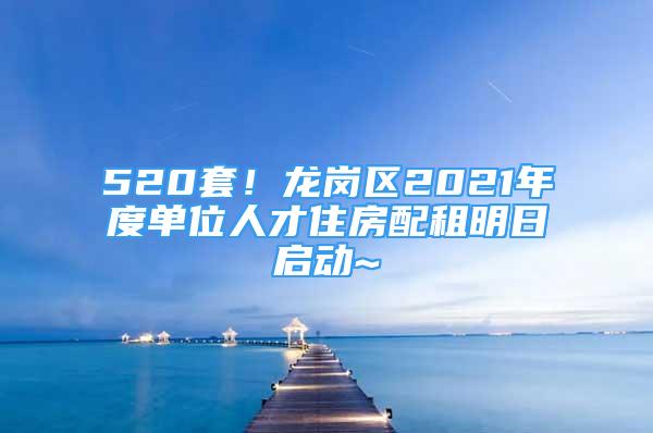 520套！龍崗區(qū)2021年度單位人才住房配租明日啟動(dòng)~