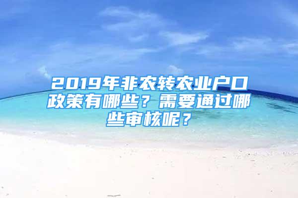 2019年非農(nóng)轉(zhuǎn)農(nóng)業(yè)戶口政策有哪些？需要通過哪些審核呢？