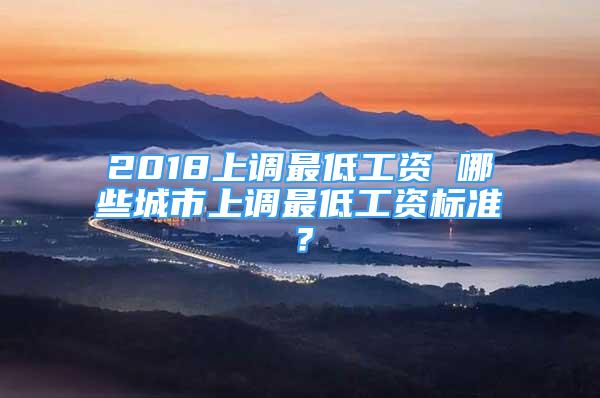 2018上調(diào)最低工資 哪些城市上調(diào)最低工資標(biāo)準(zhǔn)？