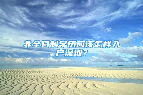 非全日制學(xué)歷應(yīng)該怎樣入戶深圳？