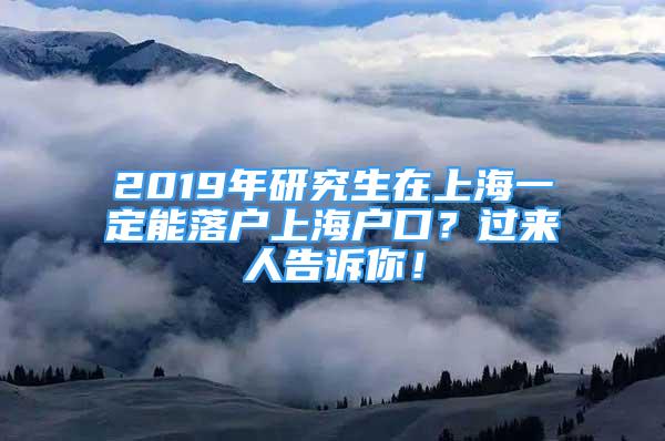 2019年研究生在上海一定能落戶上海戶口？過來人告訴你！