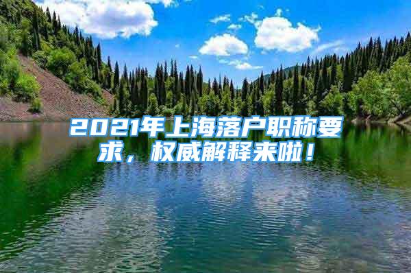 2021年上海落戶職稱要求，權(quán)威解釋來啦！