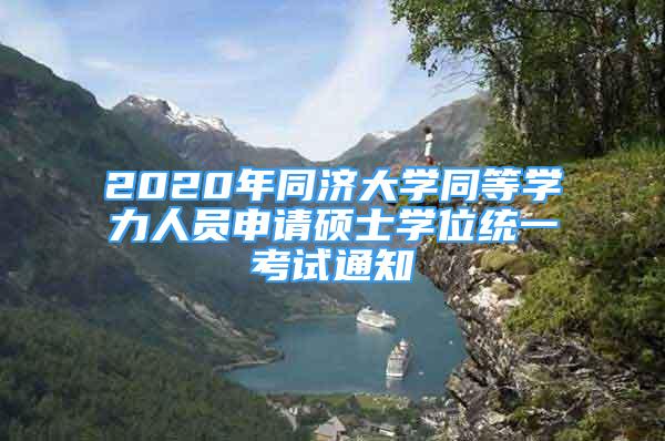 2020年同濟(jì)大學(xué)同等學(xué)力人員申請(qǐng)碩士學(xué)位統(tǒng)一考試通知