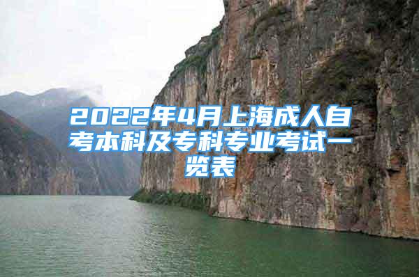 2022年4月上海成人自考本科及?？茖I(yè)考試一覽表