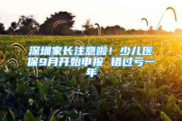 深圳家長注意啦！少兒醫(yī)保9月開始申報(bào) 錯(cuò)過虧一年