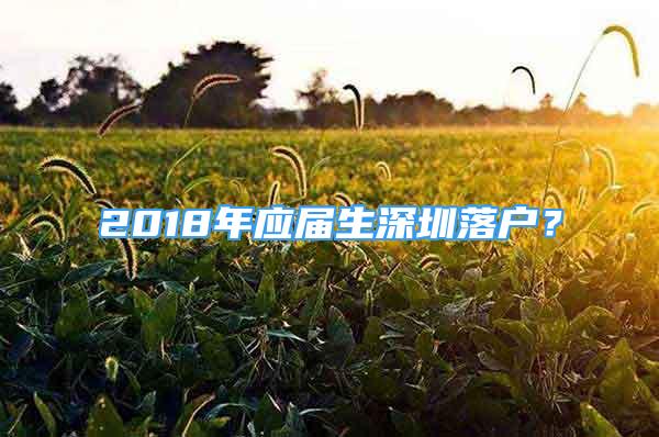 2018年應(yīng)屆生深圳落戶？