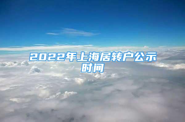 2022年上海居轉(zhuǎn)戶公示時(shí)間