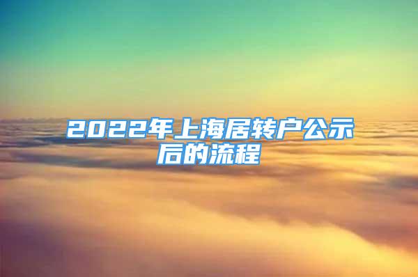 2022年上海居轉(zhuǎn)戶公示后的流程