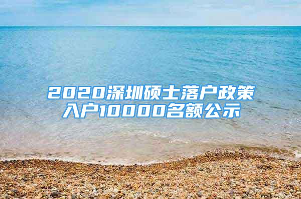 2020深圳碩士落戶政策入戶10000名額公示