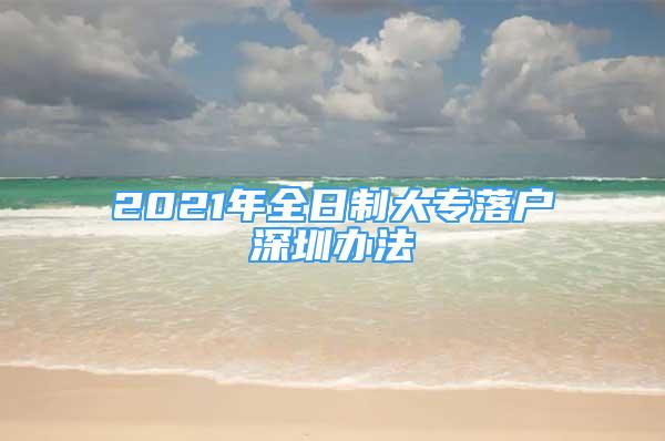 2021年全日制大專落戶深圳辦法