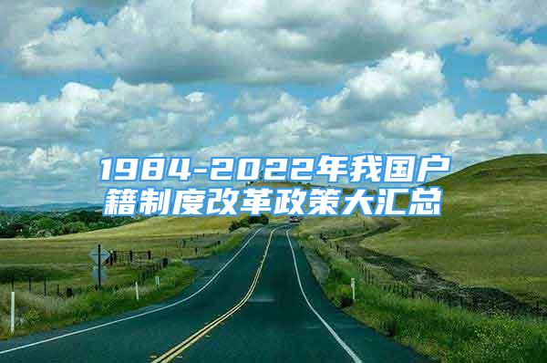 1984-2022年我國(guó)戶籍制度改革政策大匯總