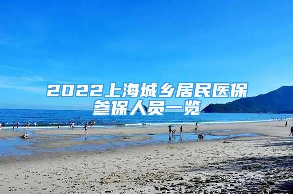 2022上海城鄉(xiāng)居民醫(yī)保參保人員一覽