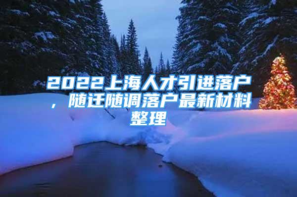 2022上海人才引進(jìn)落戶(hù)，隨遷隨調(diào)落戶(hù)最新材料整理