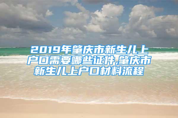 2019年肇慶市新生兒上戶口需要哪些證件,肇慶市新生兒上戶口材料流程