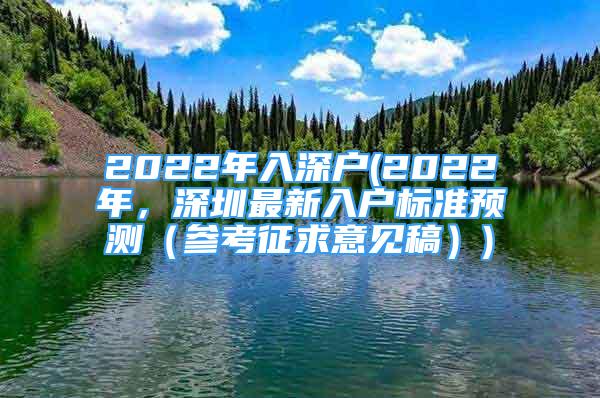 2022年入深戶(2022年，深圳最新入戶標(biāo)準(zhǔn)預(yù)測(cè)（參考征求意見稿）)