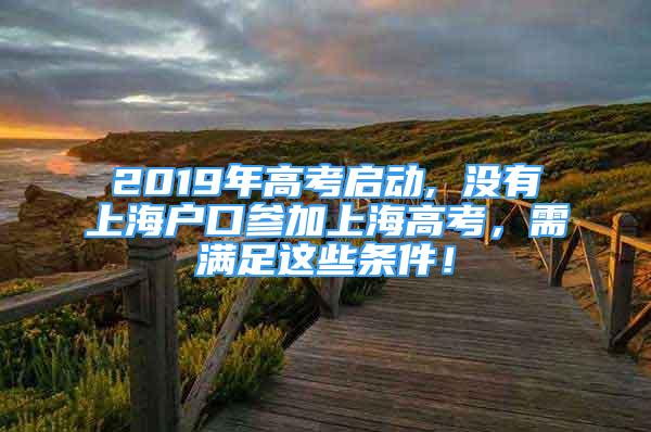 2019年高考啟動, 沒有上海戶口參加上海高考，需滿足這些條件！