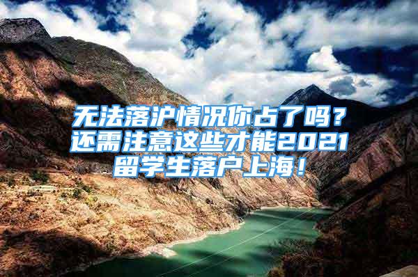 無法落滬情況你占了嗎？還需注意這些才能2021留學(xué)生落戶上海！