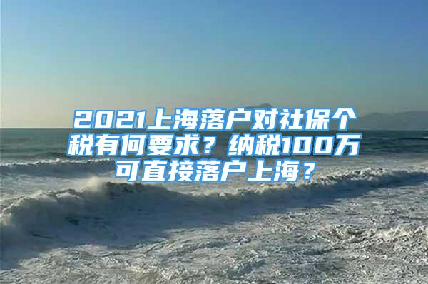 2021上海落戶對社保個稅有何要求？納稅100萬可直接落戶上海？