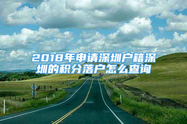 2018年申請(qǐng)深圳戶(hù)籍深圳的積分落戶(hù)怎么查詢(xún)