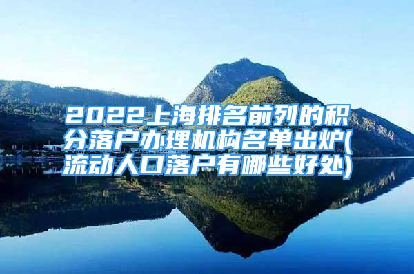 2022上海排名前列的積分落戶辦理機(jī)構(gòu)名單出爐(流動(dòng)人口落戶有哪些好處)