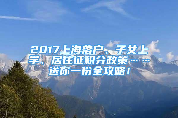 2017上海落戶、子女上學(xué)、居住證積分政策……送你一份全攻略！