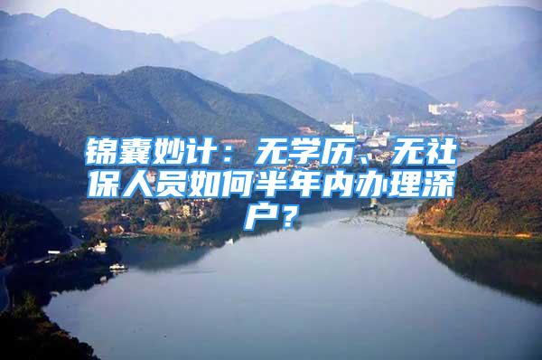 錦囊妙計：無學(xué)歷、無社保人員如何半年內(nèi)辦理深戶？