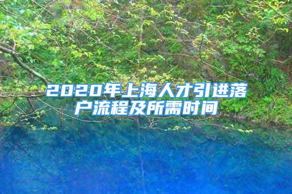 2020年上海人才引進(jìn)落戶流程及所需時(shí)間