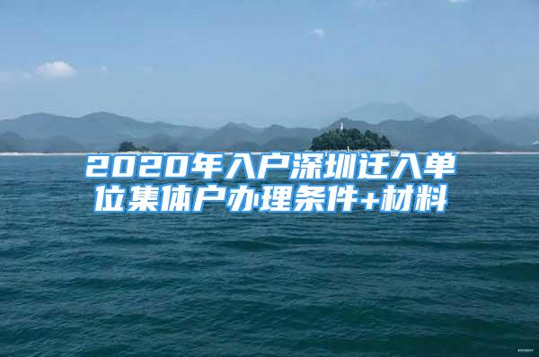 2020年入戶深圳遷入單位集體戶辦理?xiàng)l件+材料