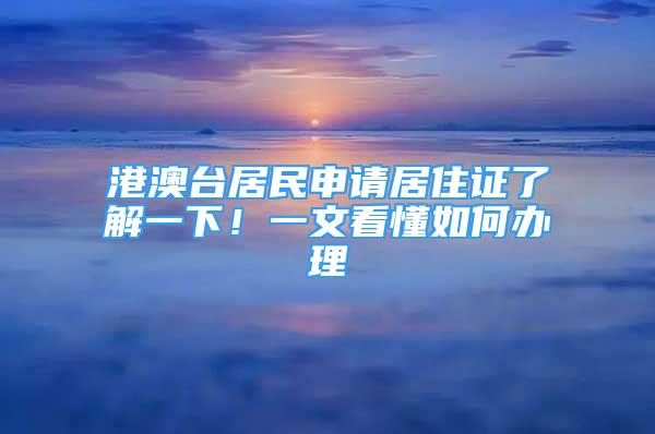 港澳臺居民申請居住證了解一下！一文看懂如何辦理