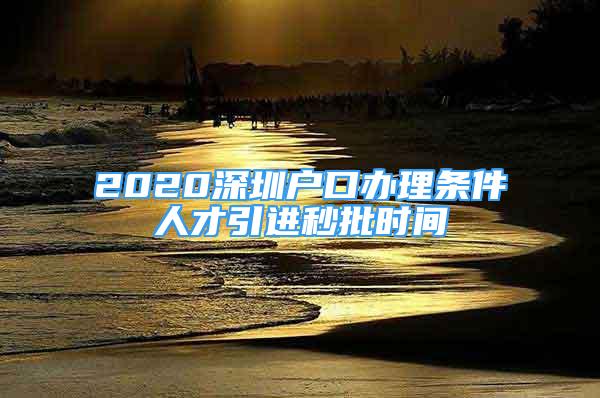 2020深圳戶口辦理?xiàng)l件人才引進(jìn)秒批時(shí)間