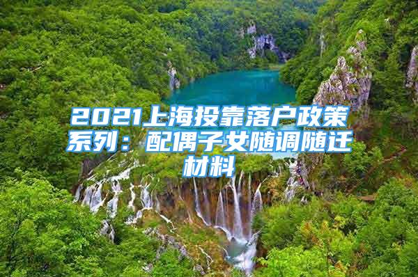 2021上海投靠落戶政策系列：配偶子女隨調(diào)隨遷材料