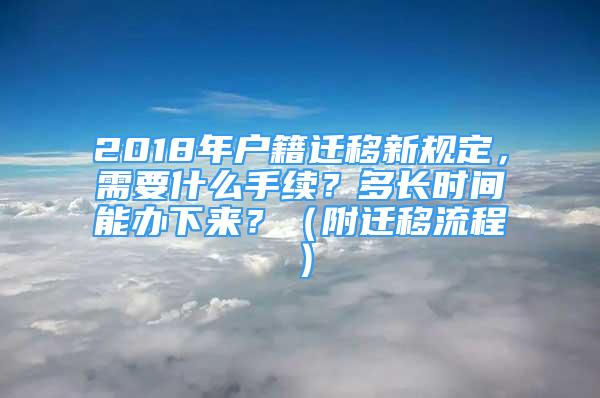 2018年戶籍遷移新規(guī)定，需要什么手續(xù)？多長時(shí)間能辦下來？（附遷移流程）