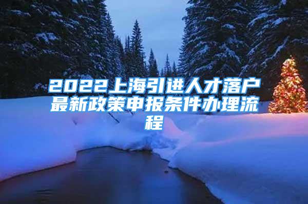 2022上海引進(jìn)人才落戶最新政策申報條件辦理流程