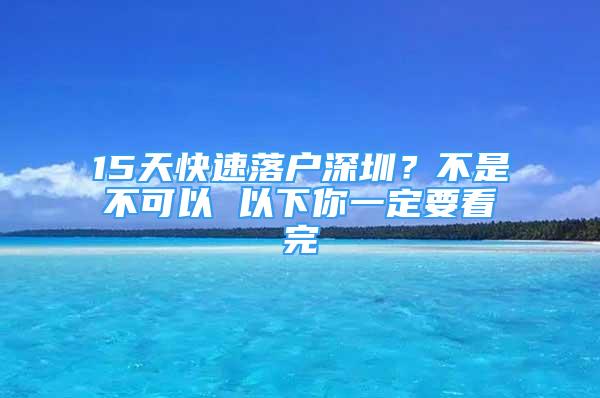 15天快速落戶深圳？不是不可以 以下你一定要看完