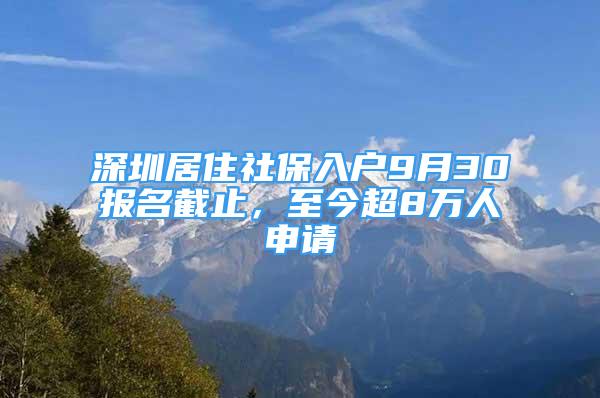 深圳居住社保入戶9月30報(bào)名截止，至今超8萬(wàn)人申請(qǐng)