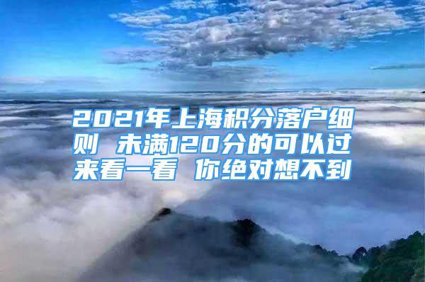 2021年上海積分落戶細則 未滿120分的可以過來看一看 你絕對想不到