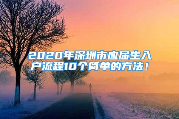 2020年深圳市應屆生入戶流程10個簡單的方法！